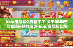 bbin宝盈怎么充值不了-关于BBIN宝盈充值问题的探讨-bbin宝盈怎么充值不了