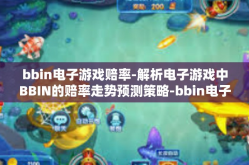 bbin电子游戏赔率-解析电子游戏中BBIN的赔率走势预测策略-bbin电子游戏赔率