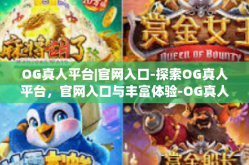 OG真人平台|官网入口-探索OG真人平台，官网入口与丰富体验-OG真人平台|官网入口