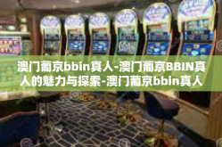 澳门葡京bbin真人-澳门葡京BBIN真人的魅力与探索-澳门葡京bbin真人