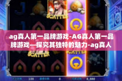 ag真人第一品牌游戏-AG真人第一品牌游戏—探究其独特的魅力-ag真人第一品牌游戏