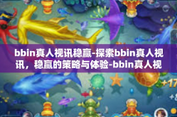 bbin真人视讯稳赢-探索bbin真人视讯，稳赢的策略与体验-bbin真人视讯稳赢