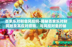 百家乐对刷会风控吗-揭秘百家乐对刷风险及其应对措施，与风控对垒的秘密之旅-百家乐对刷会风控吗