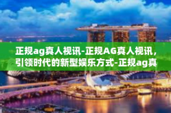 正规ag真人视讯-正规AG真人视讯，引领时代的新型娱乐方式-正规ag真人视讯