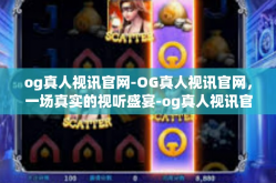 og真人视讯官网-OG真人视讯官网，一场真实的视听盛宴-og真人视讯官网