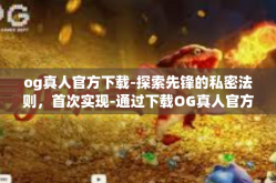 og真人官方下载-探索先锋的私密法则，首次实现-通过下载OG真人官方网站指南-og真人官方下载