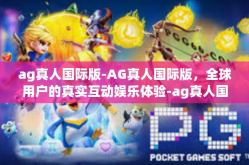 ag真人国际版-AG真人国际版，全球用户的真实互动娱乐体验-ag真人国际版