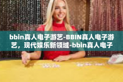 bbin真人电子游艺-BBIN真人电子游艺，现代娱乐新领域-bbin真人电子游艺