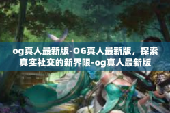 og真人最新版-OG真人最新版，探索真实社交的新界限-og真人最新版