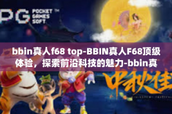 bbin真人f68 top-BBIN真人F68顶级体验，探索前沿科技的魅力-bbin真人f68 top