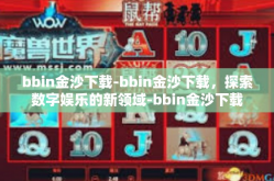 bbin金沙下载-bbin金沙下载，探索数字娱乐的新领域-bbin金沙下载