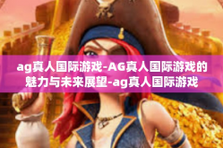 ag真人国际游戏-AG真人国际游戏的魅力与未来展望-ag真人国际游戏
