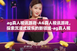 ag真人视讯游戏-AG真人视讯游戏，探索沉浸式娱乐的新领域-ag真人视讯游戏