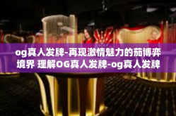 og真人发牌-再现激情魅力的茄博弈境界 理解OG真人发牌-og真人发牌