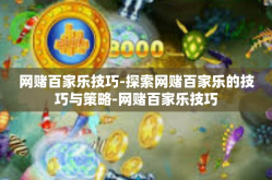 网赌百家乐技巧-探索网赌百家乐的技巧与策略-网赌百家乐技巧
