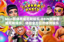 bbin新体育威尼斯娱乐-BBIN新体育威尼斯娱乐，体验全方位的体育娱乐新风尚-bbin新体育威尼斯娱乐