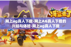 网上ag真人下载-网上AG真人下载的兴起与体验-网上ag真人下载