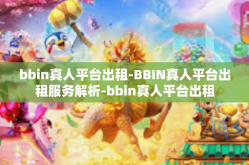 bbin真人平台出租-BBIN真人平台出租服务解析-bbin真人平台出租