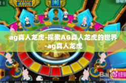 ag真人龙虎-探索AG真人龙虎的世界-ag真人龙虎