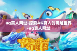 ag真人网址-探索AG真人的网址世界-ag真人网址