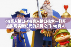 og真人接口-Og真人接口技术—打开虚拟现实新纪元的关键之门-og真人接口