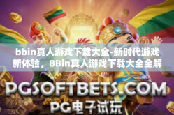 bbin真人游戏下载大全-新时代游戏新体验，BBin真人游戏下载大全全解析-bbin真人游戏下载大全