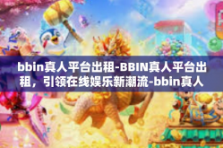 bbin真人平台出租-BBIN真人平台出租，引领在线娱乐新潮流-bbin真人平台出租