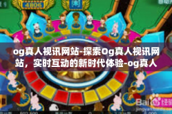 og真人视讯网站-探索Og真人视讯网站，实时互动的新时代体验-og真人视讯网站