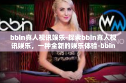 bbin真人视讯娱乐-探索bbin真人视讯娱乐，一种全新的娱乐体验-bbin真人视讯娱乐