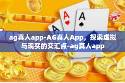 ag真人app-AG真人App，探索虚拟与现实的交汇点-ag真人app