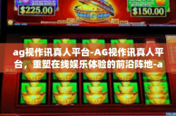 ag视作讯真人平台-AG视作讯真人平台，重塑在线娱乐体验的前沿阵地-ag视作讯真人平台