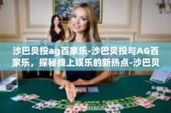 沙巴贝投ag百家乐-沙巴贝投与AG百家乐，探秘线上娱乐的新热点-沙巴贝投ag百家乐