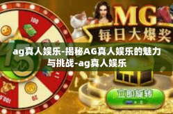 ag真人娱乐-揭秘AG真人娱乐的魅力与挑战-ag真人娱乐