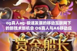 og真人ag-极速发展的移动互联网下的新技术新机会 OG真人与AG移动应用程序的开发-og真人ag