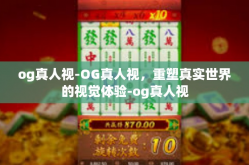 og真人视-OG真人视，重塑真实世界的视觉体验-og真人视