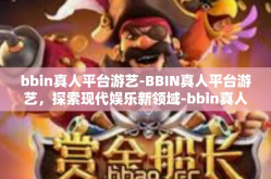 bbin真人平台游艺-BBIN真人平台游艺，探索现代娱乐新领域-bbin真人平台游艺