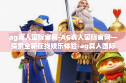 ag真人国际官网-AG真人国际官网—探索全新在线娱乐体验-ag真人国际官网