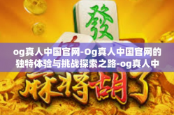 og真人中国官网-Og真人中国官网的独特体验与挑战探索之路-og真人中国官网
