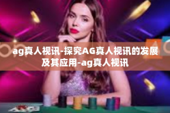 ag真人视讯-探究AG真人视讯的发展及其应用-ag真人视讯