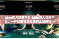 bbin真人视讯平台-bbin真人视讯平台，一种改变社交互动的全新体验-bbin真人视讯平台