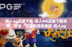 真人ag正版下载-真人AG正版下载指南，安全、可靠的游戏体验-真人ag正版下载