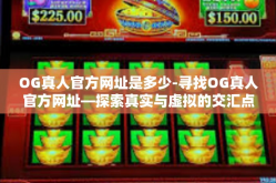 OG真人官方网址是多少-寻找OG真人官方网址—探索真实与虚拟的交汇点-OG真人官方网址是多少