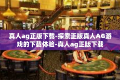 真人ag正版下载-探索正版真人AG游戏的下载体验-真人ag正版下载