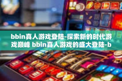 bbin真人游戏登陆-探索新的时代游戏巅峰 bbin真人游戏的盛大登陆-bbin真人游戏登陆