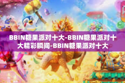 BBIN糖果派对十大-BBIN糖果派对十大精彩瞬间-BBIN糖果派对十大