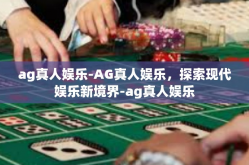 ag真人娱乐-AG真人娱乐，探索现代娱乐新境界-ag真人娱乐