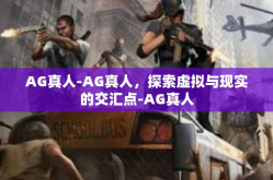 AG真人-AG真人，探索虚拟与现实的交汇点-AG真人