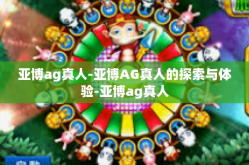 亚博ag真人-亚博AG真人的探索与体验-亚博ag真人