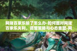 网赌百家乐输了怎么办-如何面对网赌百家乐失利，调整策略与心态重塑-网赌百家乐输了怎么办
