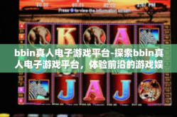 bbin真人电子游戏平台-探索bbin真人电子游戏平台，体验前沿的游戏娱乐新境界-bbin真人电子游戏平台